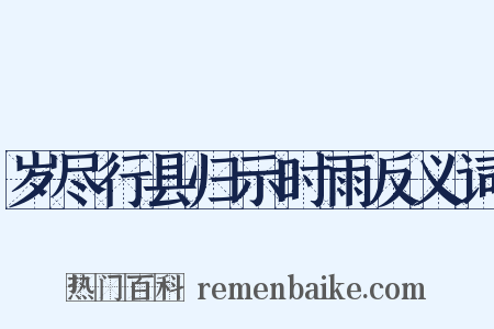 岁尽行县归示时雨反义词是什么意思的图片